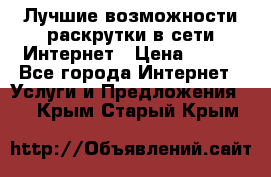 Лучшие возможности раскрутки в сети Интернет › Цена ­ 500 - Все города Интернет » Услуги и Предложения   . Крым,Старый Крым